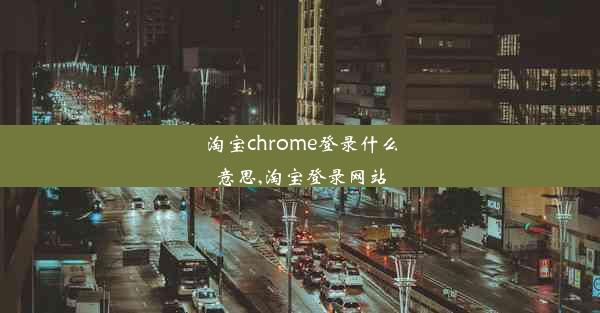 淘宝chrome登录什么意思,淘宝登录网站