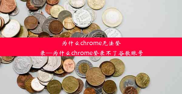 为什么chrome无法登录—为什么chrome登录不了谷歌账号