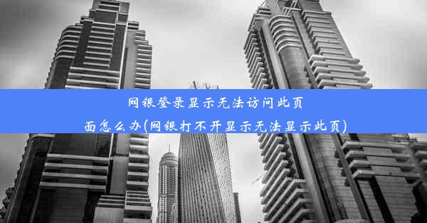 网银登录显示无法访问此页面怎么办(网银打不开显示无法显示此页)