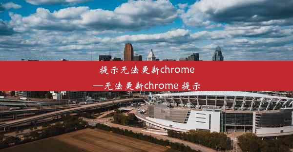 提示无法更新chrome—无法更新chrome 提示