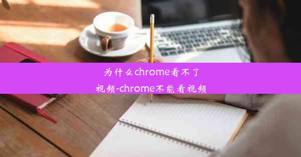 为什么chrome看不了视频-chrome不能看视频