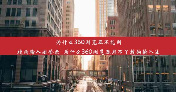 为什么360浏览器不能用搜狗输入法登录_为什么360浏览器用不了搜狗输入法