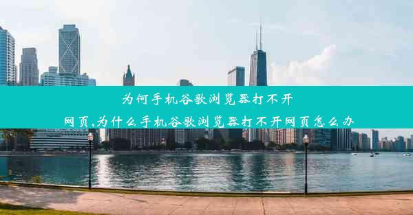 为何手机谷歌浏览器打不开网页,为什么手机谷歌浏览器打不开网页怎么办