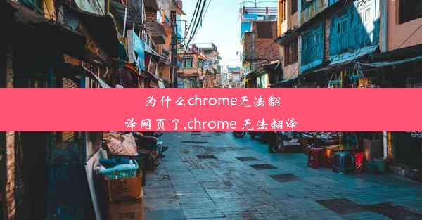 为什么chrome无法翻译网页了,chrome 无法翻译