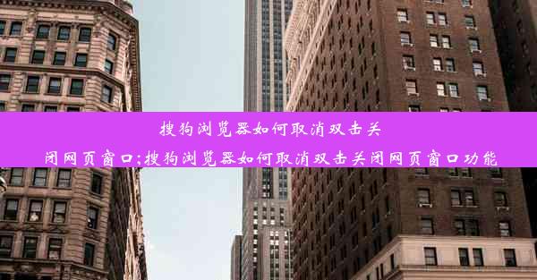 搜狗浏览器如何取消双击关闭网页窗口;搜狗浏览器如何取消双击关闭网页窗口功能