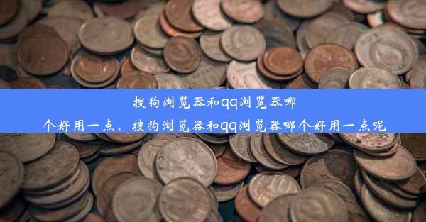 搜狗浏览器和qq浏览器哪个好用一点、搜狗浏览器和qq浏览器哪个好用一点呢