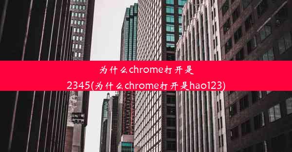 为什么chrome打开是2345(为什么chrome打开是hao123)