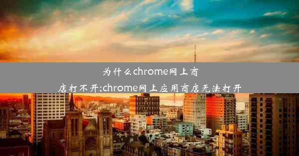 为什么chrome网上商店打不开;chrome网上应用商店无法打开