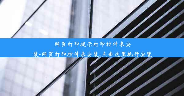 网页打印提示打印控件未安装-网页打印控件未安装,点击这里执行安装