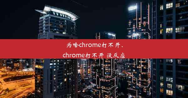 为啥chrome打不开、chrome打不开 没反应