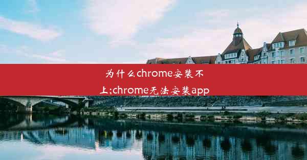 为什么chrome安装不上;chrome无法安装app