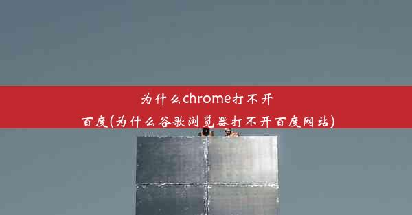 为什么chrome打不开百度(为什么谷歌浏览器打不开百度网站)