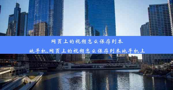 网页上的视频怎么保存到本地手机,网页上的视频怎么保存到本地手机上