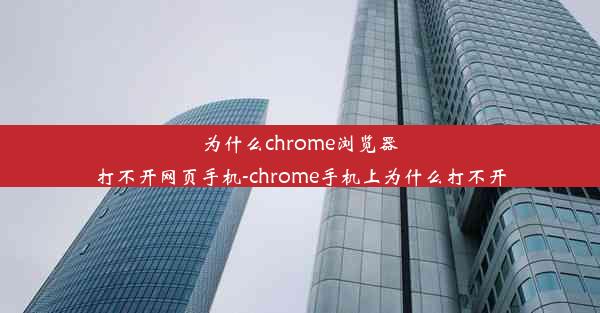 为什么chrome浏览器打不开网页手机-chrome手机上为什么打不开