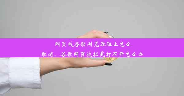 网页被谷歌浏览器阻止怎么取消、谷歌网页被拦截打不开怎么办