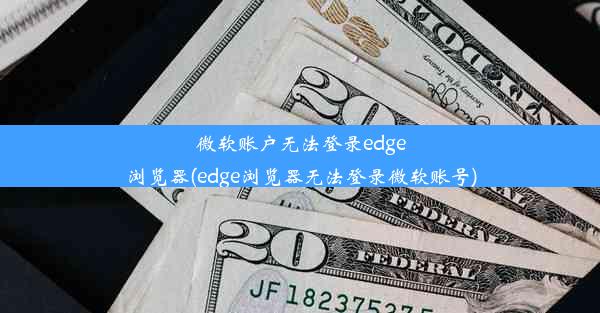 微软账户无法登录edge浏览器(edge浏览器无法登录微软账号)