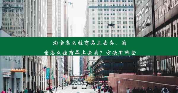 淘宝怎么挂商品上去卖、淘宝怎么挂商品上去卖？方法有哪些