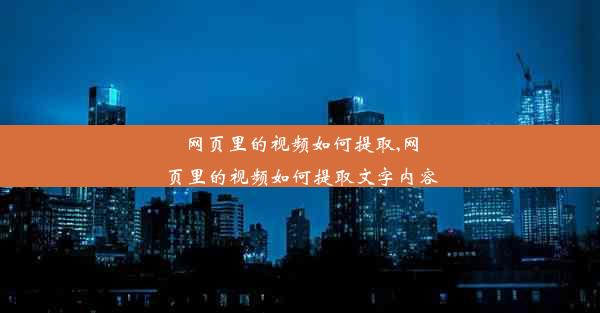 网页里的视频如何提取,网页里的视频如何提取文字内容