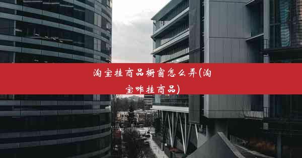 淘宝挂商品橱窗怎么弄(淘宝咋挂商品)