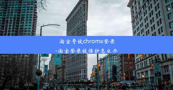 淘宝号被chrome登录-淘宝登录被保护怎么办