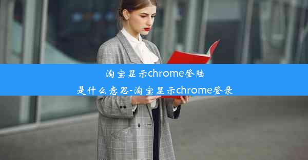 淘宝显示chrome登陆是什么意思-淘宝显示chrome登录