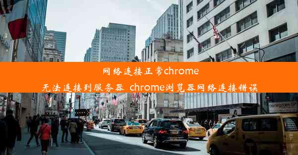 网络连接正常chrome无法连接到服务器_chrome浏览器网络连接错误