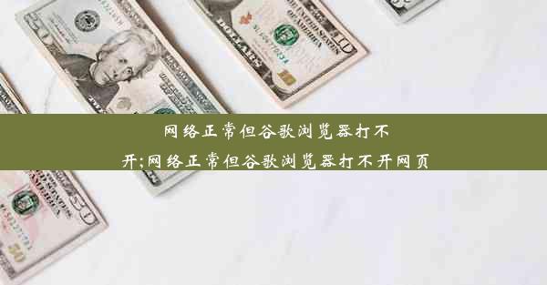 网络正常但谷歌浏览器打不开;网络正常但谷歌浏览器打不开网页