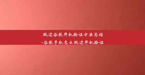 跳过谷歌开机验证方法总结-谷歌手机怎么跳过开机验证