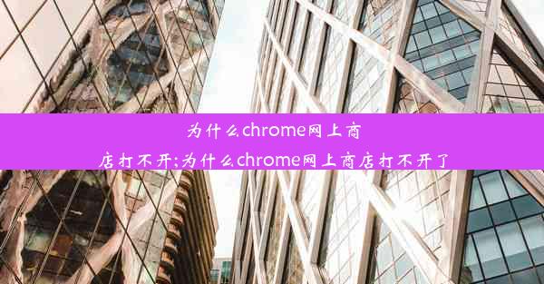 为什么chrome网上商店打不开;为什么chrome网上商店打不开了