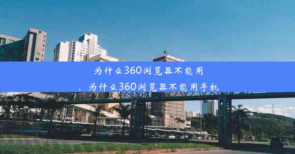 为什么360浏览器不能用、为什么360浏览器不能用手机