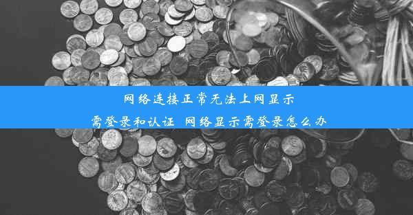 网络连接正常无法上网显示需登录和认证_网络显示需登录怎么办