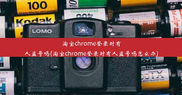 淘宝chrome登录时有人盗号吗(淘宝chrome登录时有人盗号吗怎么办)