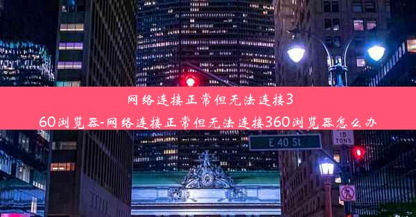 网络连接正常但无法连接360浏览器-网络连接正常但无法连接360浏览器怎么办