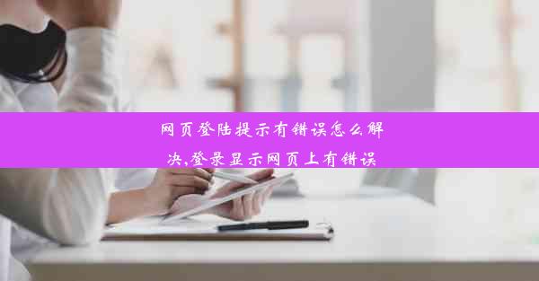 网页登陆提示有错误怎么解决,登录显示网页上有错误