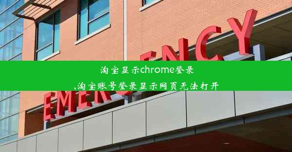 淘宝显示chrome登录,淘宝账号登录显示网页无法打开