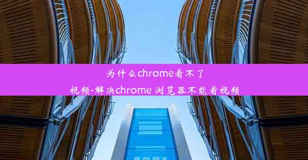 为什么chrome看不了视频-解决chrome 浏览器不能看视频