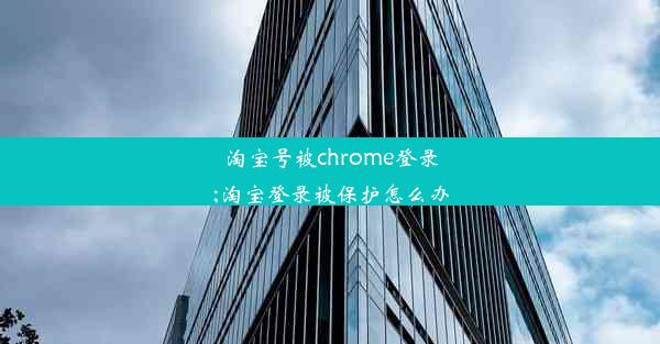 淘宝号被chrome登录;淘宝登录被保护怎么办