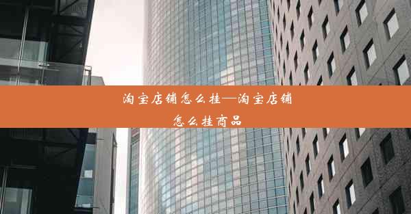 淘宝店铺怎么挂—淘宝店铺怎么挂商品