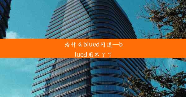 为什么blued闪退—blued用不了了