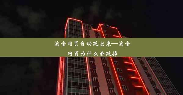 淘宝网页自动跳出来—淘宝网页为什么会跳掉