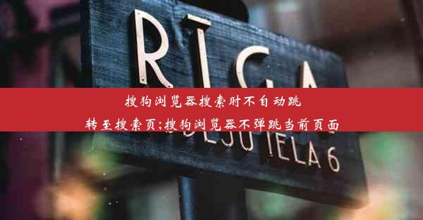 搜狗浏览器搜索时不自动跳转至搜索页;搜狗浏览器不弹跳当前页面