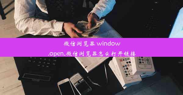 微信浏览器 window.open,微信浏览器怎么打开链接