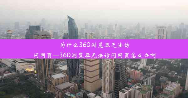 为什么360浏览器无法访问网页—360浏览器无法访问网页怎么办啊