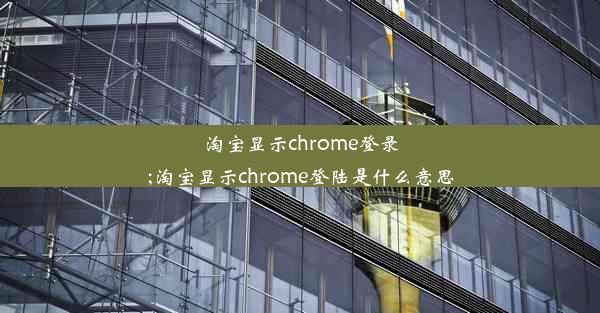 淘宝显示chrome登录;淘宝显示chrome登陆是什么意思