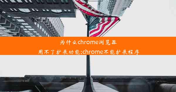 为什么chrome浏览器用不了扩展功能;chrome不能扩展程序