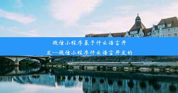 微信小程序基于什么语言开发—微信小程序什么语言开发的