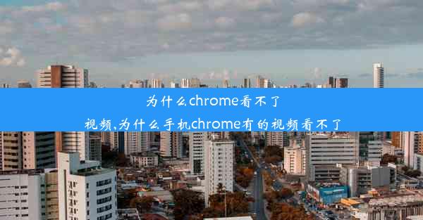 为什么chrome看不了视频,为什么手机chrome有的视频看不了