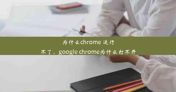 为什么chrome 运行不了、google chrome为什么打不开