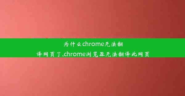 为什么chrome无法翻译网页了,chrome浏览器无法翻译此网页