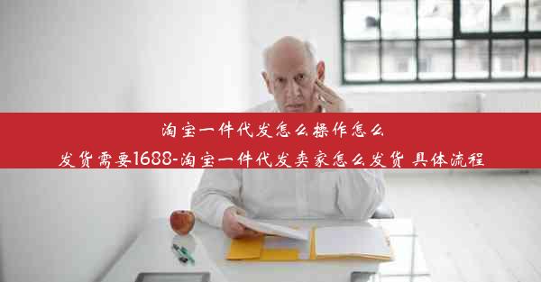 淘宝一件代发怎么操作怎么发货需要1688-淘宝一件代发卖家怎么发货 具体流程